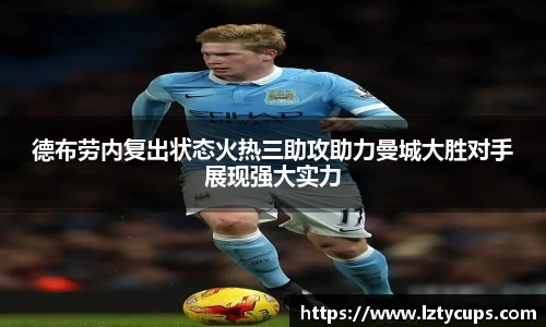德布劳内复出状态火热三助攻助力曼城大胜对手展现强大实力