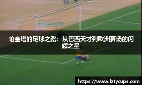 帕奎塔的足球之路：从巴西天才到欧洲赛场的闪耀之星